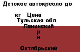 Детское автокресло до 10кг › Цена ­ 1 500 - Тульская обл., Ленинский р-н, Октябрьский п. Дети и материнство » Коляски и переноски   